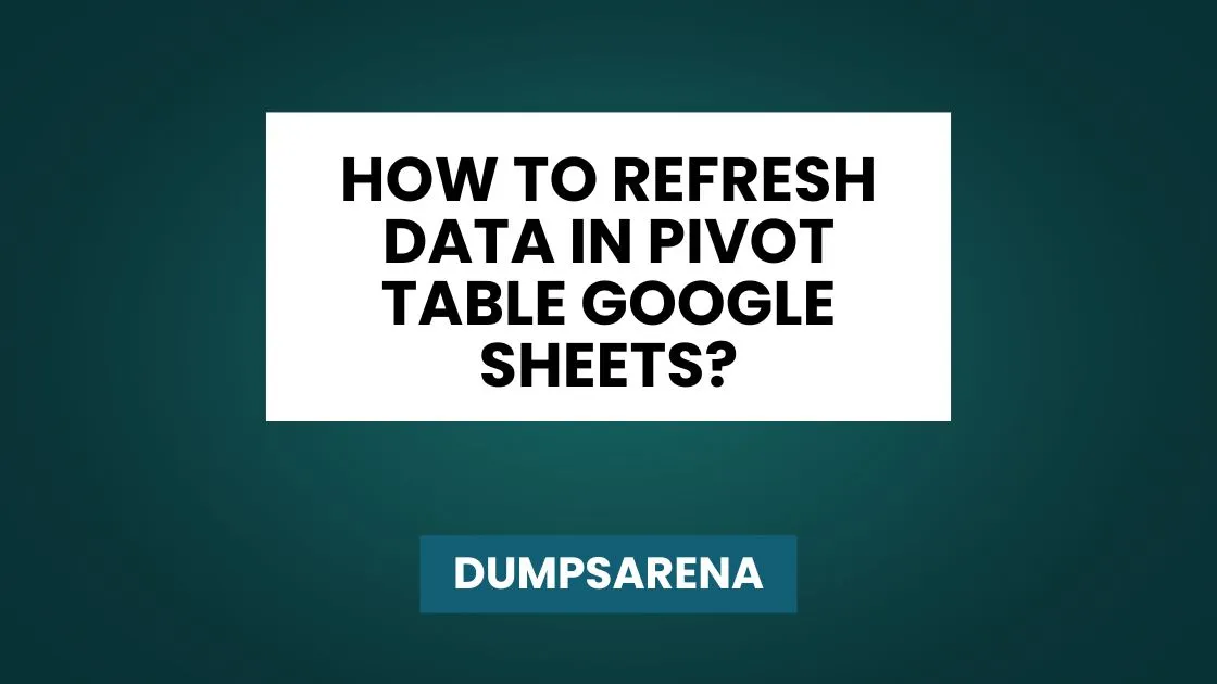 How to Refresh Data in Pivot Table Google Sheets?