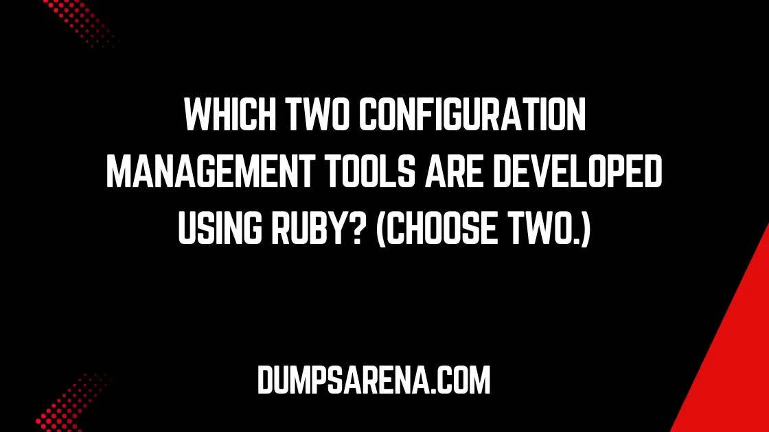 Which Two Configuration Management Tools are Developed Using Ruby? (Choose Two.)